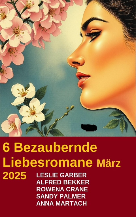 6 Bezaubernde Liebesromane M&auml;rz 2025 -  Leslie Garber,  Alfred Bekker,  Sandy Palmer,  Anna Martach,  Rowena Crane