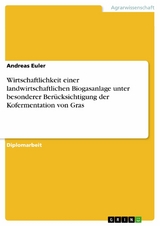 Wirtschaftlichkeit einer landwirtschaftlichen Biogasanlage unter besonderer Ber&uuml;cksichtigung der Kofermentation von Gras -  Andreas Euler