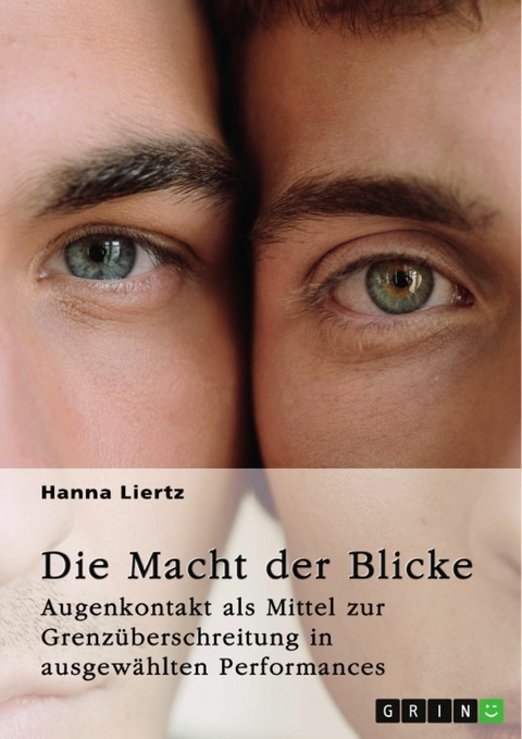 Die Macht der Blicke. Augenkontakt als Mittel zur Grenz&uuml;berschreitung in ausgew&auml;hlten Performances - Hanna Liertz