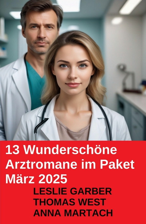 13 Wundersch&ouml;ne Arztromane im Paket M&auml;rz 2025 -  Leslie Garber,  Thomas West,  Anna Martach