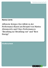 Affizierte K&ouml;rper. Der Affekt in der Performance-Kunst am Beispiel von Marina Abramovi?s und Ulays Performances 'Breathing in/ Breathing out' und 'Rest Energy' -  Hanna Liertz