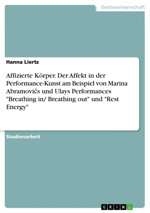 Affizierte K&ouml;rper. Der Affekt in der Performance-Kunst am Beispiel von Marina Abramovi?s und Ulays Performances 'Breathing in/ Breathing out' und 'Rest Energy' -  Hanna Liertz