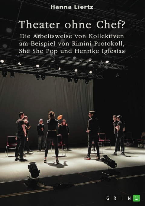 Theater ohne Chef? Die Arbeitsweise von Kollektiven am Beispiel von Rimini Protokoll, She She Pop und Henrike Iglesias -  Hanna Liertz