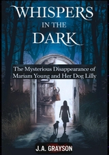 Whispers In The Dark: The Mysterious Disappearance Of Mariam Young And Her Dog Lilly - J. A. Grayson