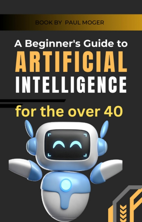 A beginners guide to artificial intelligence for the over 40 -  Paul Moger