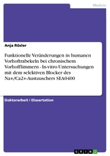 Funktionelle Ver&auml;nderungen in humanen Vorhoftrabekeln bei chronischem Vorhofflimmern - In-vitro Untersuchungen mit dem selektiven Blocker des Na+/Ca2+-Austauschers SEA0400 - Anja R&ouml;sler