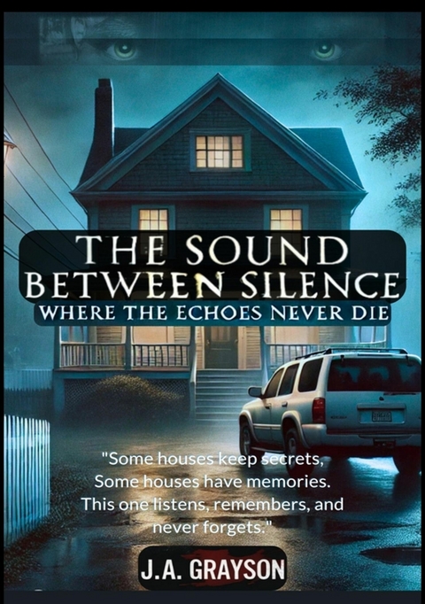 The Sound Between Silence: Where The Echoes Never Die - J. A. Grayson