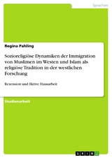 Sozioreligi&ouml;se Dynamiken der Immigration von Muslimen im Westen und Islam als religi&ouml;se Tradition in der westlichen Forschung - Regina Pahling