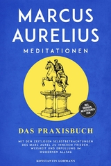 Marcus Aurelius Meditationen - Das Praxisbuch: Mit den zeitlosen Selbstbetrachtungen des Marc Aurel zu innerem Frieden, Weisheit und Erf&uuml;llung im modernen Alltag - inkl. &Uuml;bungen, Meditationen uvm. - Konstantin Lohmann