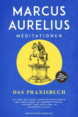 Marcus Aurelius Meditationen - Das Praxisbuch: Mit den zeitlosen Selbstbetrachtungen des Marc Aurel zu innerem Frieden, Weisheit und Erfüllung im modernen Alltag - inkl. Übungen, Meditationen uvm.