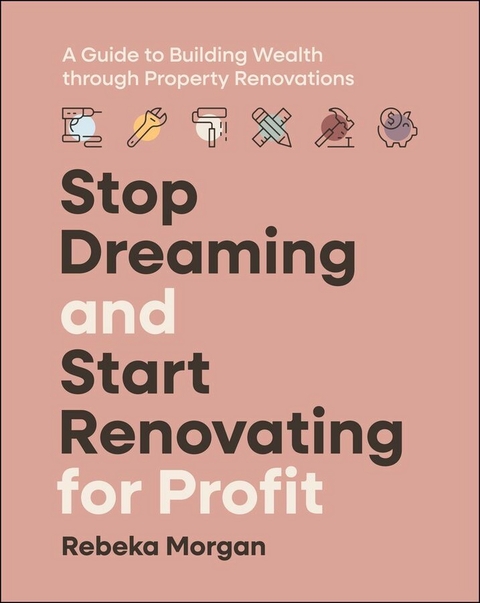 Stop Dreaming and Start Renovating for Profit - Rebeka Morgan