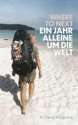 Where to Next. Ein Jahr alleine um die Welt - Jil Eileen F&uuml;ngeling
