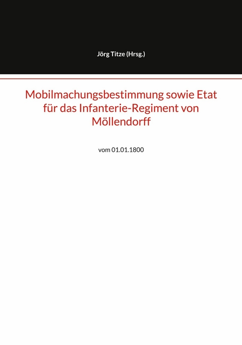 Mobilmachungsbestimmung sowie Etat f&uuml;r das Infanterie-Regiment von M&ouml;llendorff - 