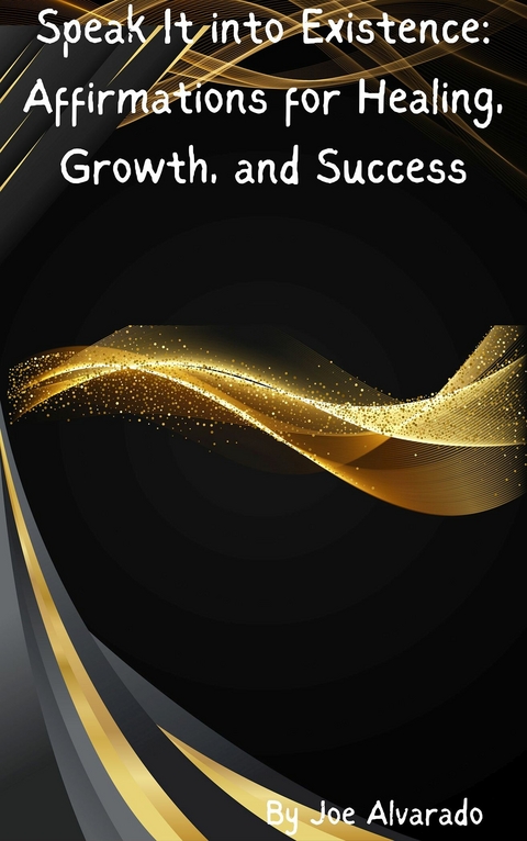 Speak it into Existence Affirmations for Healing, Growth, and Success -  Joe Alvarado