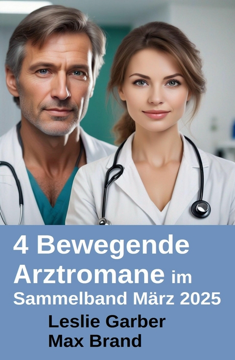 4 Bewegende Arztromane im Sammelband M&auml;rz 2025 -  Leslie Garber,  Max Brand