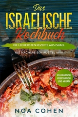 Das israelische Kochbuch: Die leckersten Rezepte aus Israel - Mit Nachspeisen aus Tel Aviv | Kulinarisch, vegetarisch und vegan -  Noa  Cohen