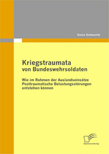 Kriegstraumata von Bundeswehrsoldaten: Wie im Rahmen der Auslandseins&auml;tze Posttraumatische Belastungsst&ouml;rungen entstehen k&ouml;nnen - Sonia Schwanitz