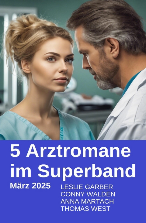 5 Arztromane im Superband M&auml;rz 2025 -  Leslie Garber,  Conny Walden,  Thomas West,  Anna Martach