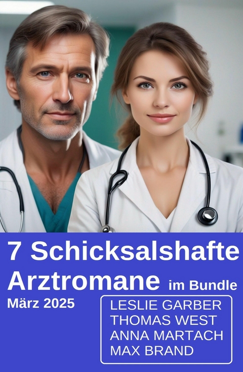 7 Schicksalshafte Arztromane im Bundle M&auml;rz 2025 -  Leslie Garber,  Anna Martach,  Thomas West,  Max Brand