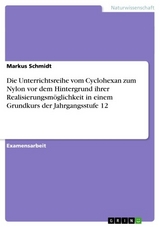 Die Unterrichtsreihe vom Cyclohexan zum Nylon vor dem Hintergrund ihrer Realisierungsm&ouml;glichkeit in einem Grundkurs der Jahrgangsstufe 12 -  Markus Schmidt