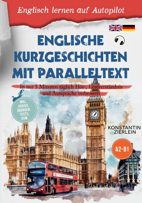 Englische Kurzgeschichten mit Paralleltext - Englisch lernen auf Autopilot: In nur 5 Minuten täglich Hör-, Leseverständnis und Aussprache verbessern - inkl. Audios, Übungen, Tests uvm. A2-B1 - Konstantin Zierlein