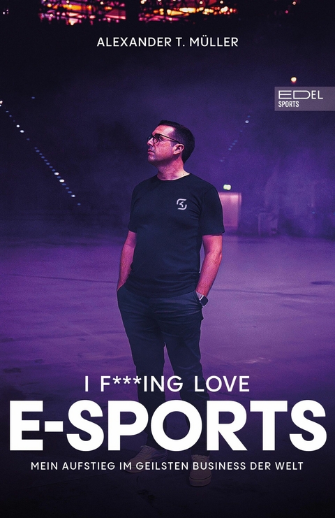 I f***ing love E-Sports - das Buch über Gaming, das du haben musst - Alexander T. Müller, Timo Schöber