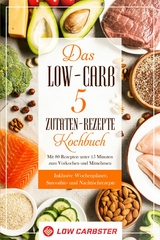 Das Low-Carb 5 Zutaten-Rezepte Kochbuch: Mit 80 Rezepten unter 15 Minuten zum Vorkochen und Mitnehmen - Inklusive Wochenplaner, Smoothie- und Nachtischrezepte - Low Carbster