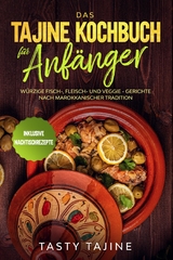 Das Tajine Kochbuch f&uuml;r Anf&auml;nger: W&uuml;rzige Fisch-, Fleisch- und Veggie Gerichte nach marokkanischer Tradition - Inklusive Nachtischrezepte - Tasty Tajine