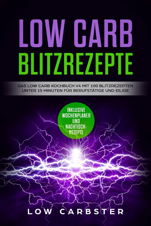 Low Carb Blitzrezepte: Das Low Carb Kochbuch V4 mit 100 Blitzrezepten unter 15 Minuten f&uuml;r Berufst&auml;tige und Eilige - Inklusive Wochenplaner und Nachtischrezepte - Low Carbster