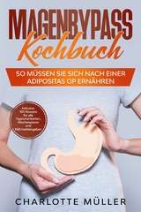 Magenbypass Kochbuch: So m&uuml;ssen Sie sich nach einer Adipositas OP ern&auml;hren - Inklusive 100 Rezepte f&uuml;r alle Tagesmahlzeiten, Wochenplaner und N&auml;hrwertangaben - Charlotte M&uuml;ller