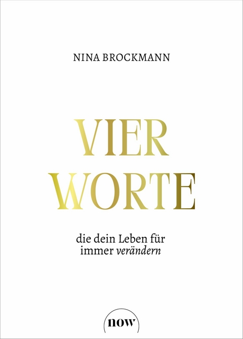 Vier Worte, die dein Leben f&uuml;r immer ver&auml;ndern - Nina Brockmann