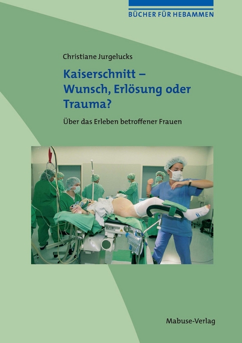 Kaiserschnitt - Wunsch, Erl&ouml;sung oder Trauma? - Christiane Jurgelucks