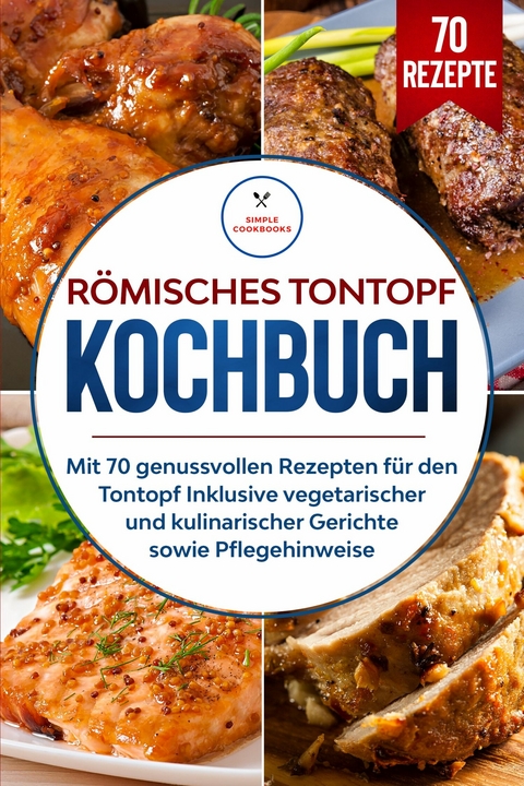 R&ouml;misches Tontopf Kochbuch: Mit 70 genussvollen Rezepten f&uuml;r den Tontopf inklusive vegetarischer und kulinarischer Gerichte sowie Pflegehinweise - Simple Cookbooks