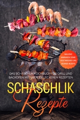 Schaschlik Rezepte: Das Schaschlik Kochbuch f&uuml;r Grill und Backofen mit &uuml;ber 100 leckeren Rezepten - Inklusive Marinaden sowie vegetarischer und veganer Rezepte - Stefan Jansen