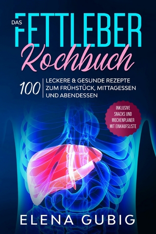 Das Fettleber Kochbuch: 100 leckere & gesunde Rezepte zum Frühstück, Mittagessen und Abendessen - Inklusive Snacks und Wochenplaner mit Einkaufsliste