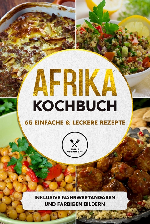 Afrika Kochbuch: 65 einfache & leckere Rezepte - Inklusive Nährwertangaben und farbigen Bildern -  Simple  Cookbooks