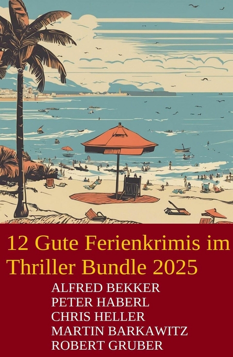 12 Gute Ferienkrimis im Thriller Bundle 2025 -  Alfred Bekker,  Martin Barkawitz,  Peter Haberl,  Robert Gruber,  Chris Heller