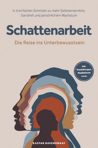 Schattenarbeit - Die Reise ins Unterbewusstsein: In 4 einfachen Schritten zu mehr Selbsterkenntnis, Ganzheit und persönlichem Wachstum - inkl. Praxisübungen, Meditationen u.v.m.