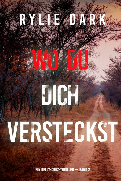 Wo du dich versteckst (Ein Kelly-Cruz-Thriller &mdash; Band 2) - Rylie Dark