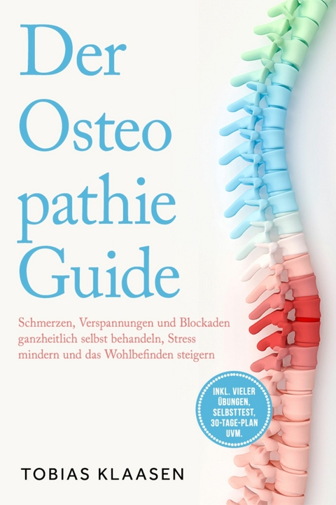 Der Osteopathie Guide: Schmerzen, Verspannungen und Blockaden ganzheitlich selbst behandeln, Stress mindern und das Wohlbefinden steigern - inkl. vieler &Uuml;bungen, Selbsttest, 30-Tage-Plan uvm. - Tobias Klaasen