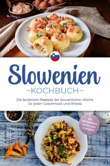Slowenien Kochbuch: Die leckersten Rezepte der slowenischen K&uuml;che f&uuml;r jeden Geschmack und Anlass - inkl. Brotrezepten, Suppen, Dips & Desserts - Feline Horvat