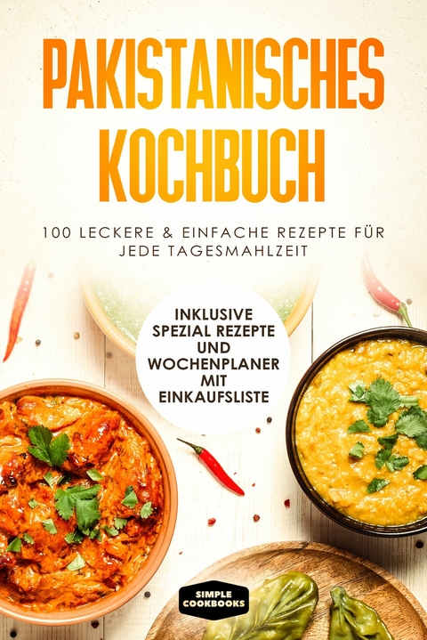 Pakistanisches Kochbuch: 100 traditionelle Rezepte vom Fr&uuml;hst&uuml;ck bis zum Dessert - Inklusive Spezial Rezepte und Einkaufsliste - Simple Cookbooks