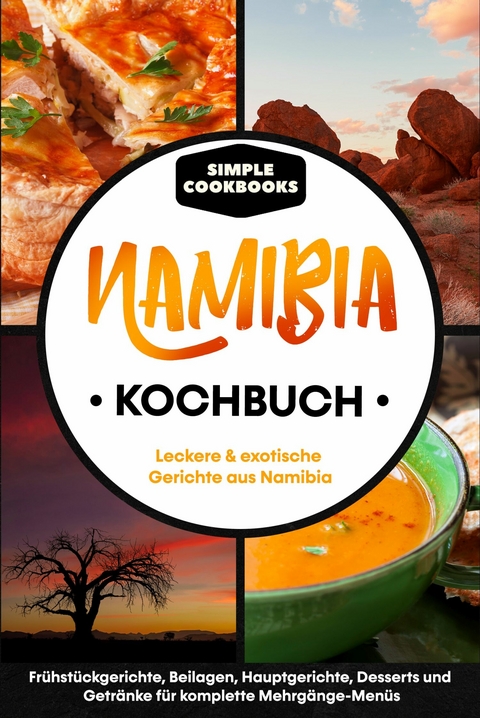 Namibia Kochbuch: Leckere & exotische Gerichte aus Namibia - Fr&uuml;hst&uuml;cksgerichte, Beilagen, Hauptgerichte, Desserts und Getr&auml;nke f&uuml;r komplette Mehrg&auml;nge-Men&uuml;s - Simple Cookbooks