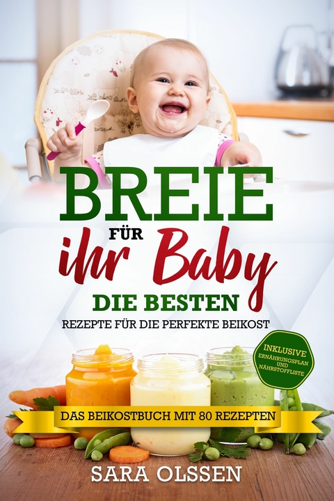 Breie f&uuml;r Ihr Baby - Die besten Rezepte f&uuml;r die perfekte Beikost inklusive Ern&auml;hrungsplan und N&auml;hrstoffliste: Das Beikostbuch mit 80 Rezepten - Sara Olssen