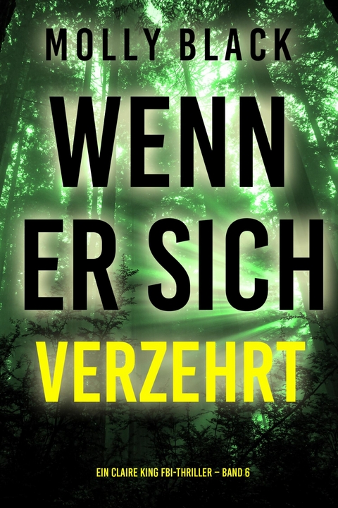Wenn Er Sich Verzehrt (Ein Claire King FBI-Thriller &ndash; Band 6) - Molly Black