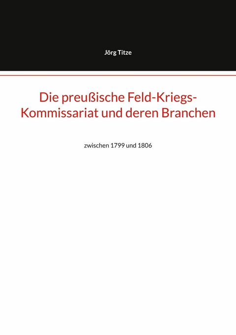 Die preu&szlig;ische Feld-Kriegs-Kommissariat und deren Branchen - J&ouml;rg Titze