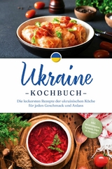 Ukraine Kochbuch: Die leckersten Rezepte der ukrainischen K&uuml;che f&uuml;r jeden Geschmack und Anlass - inkl. Brotrezepten, Salaten, Dips & Desserts - Katharina Kovalenko