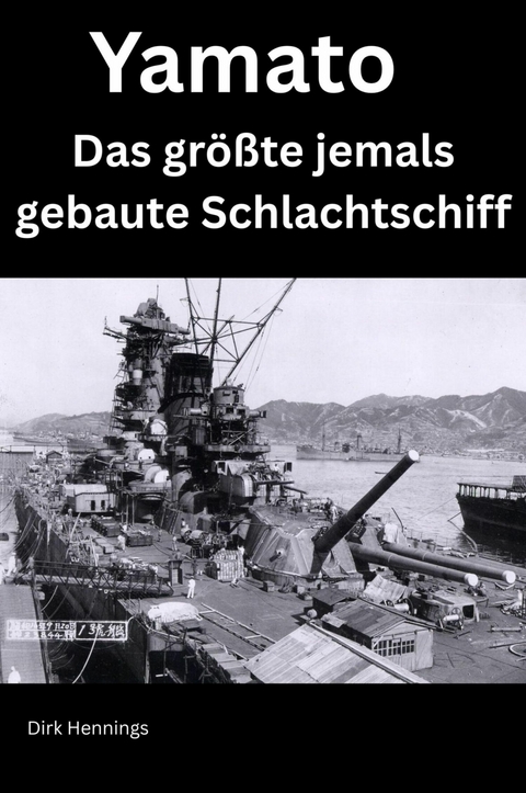 Yamato - Das gr&ouml;&szlig;te jemals gebaute Schlachtschiff - Dirk Hennings