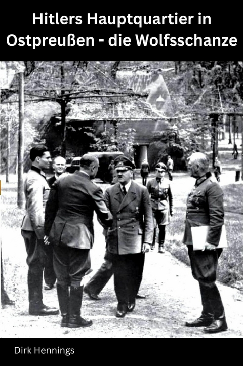 Hitlers Hauptquartier in Ostpreu&szlig;en - die Wolfsschanze - Dirk Hennings