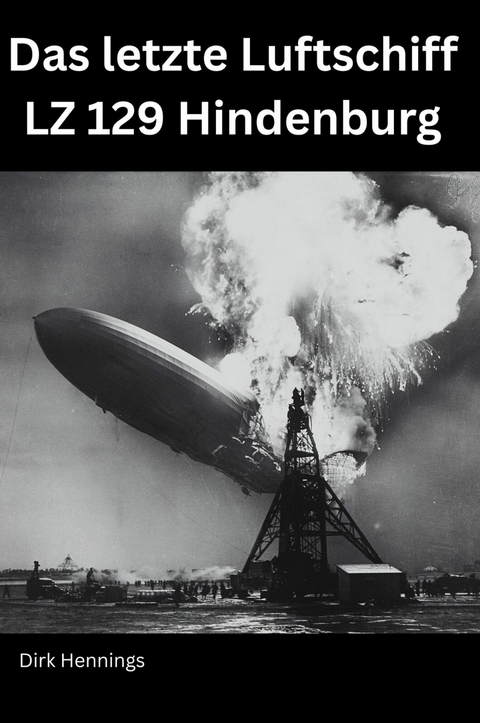 Das letzte Luftschiff - LZ 129 Hindenburg - Dirk Hennings